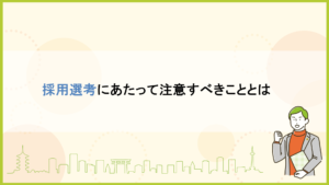 採用選考にあたって注意すべきこととは