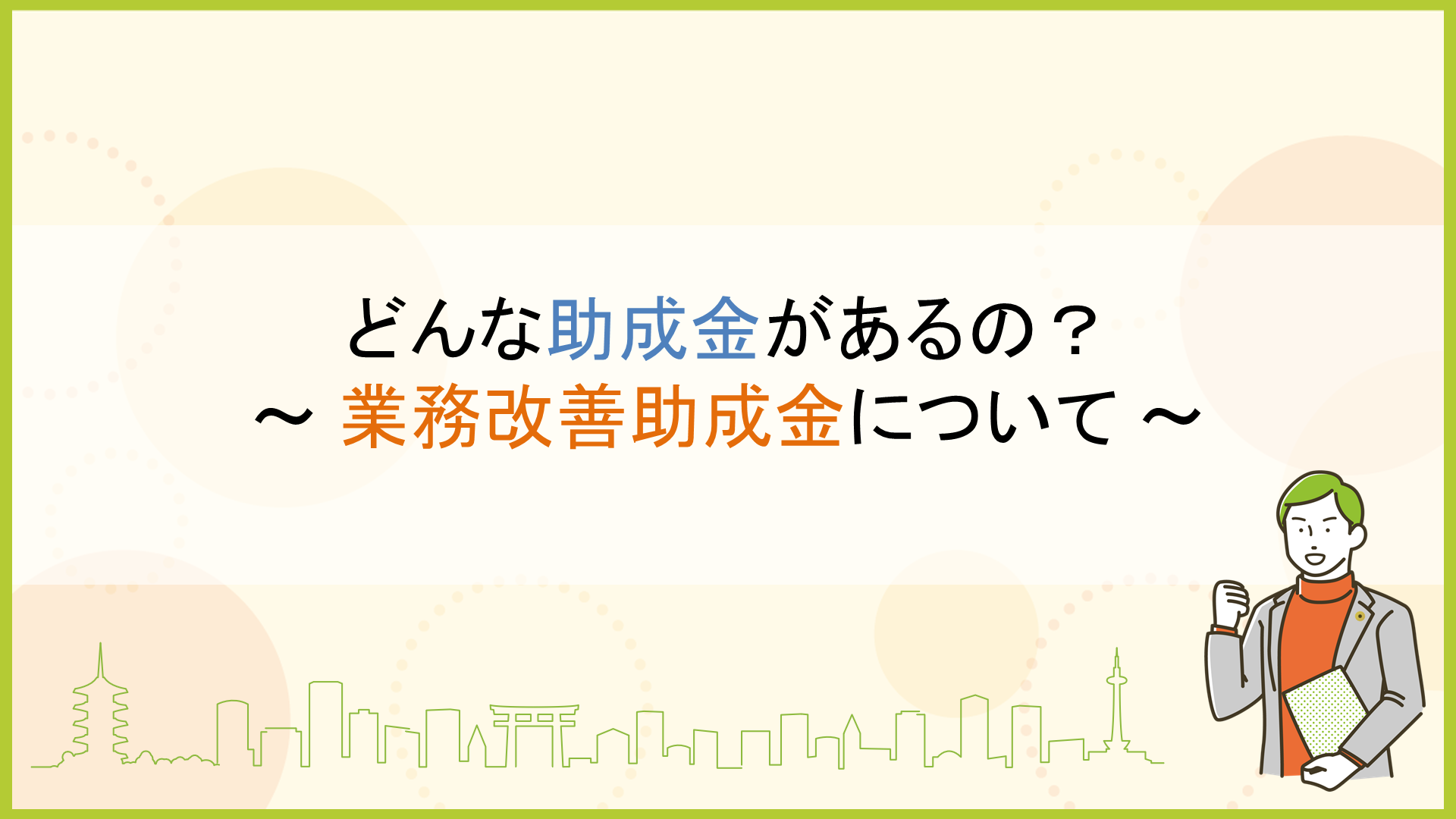 どんな助成金があるの? ~ 業務改善助成金について ~