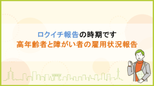 ロクイチ報告の時期です　高年齢者と障がい者の雇用状況報告