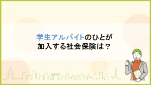 学生アルバイトのひとが加入する社会保険は？