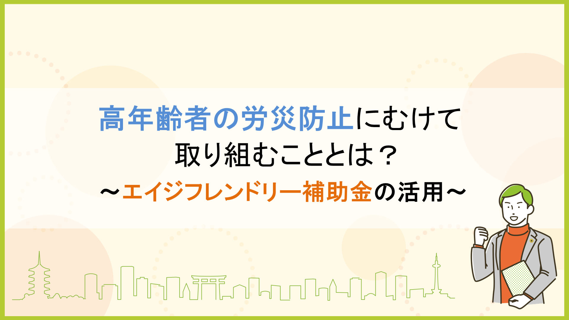 高年齢者の労災防止にむけて取り組むこととは？ ～エイジフレンドリー補助金の活用～