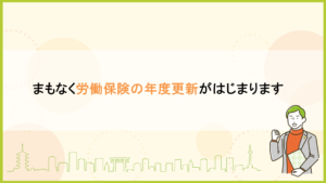 まもなく労働保険の年度更新がはじまります